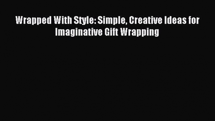 Read Wrapped With Style: Simple Creative Ideas for Imaginative Gift Wrapping Ebook Online