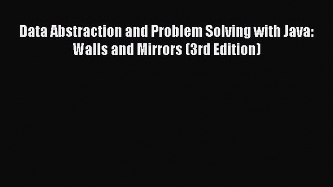 Download Data Abstraction and Problem Solving with Java: Walls and Mirrors (3rd Edition) Book