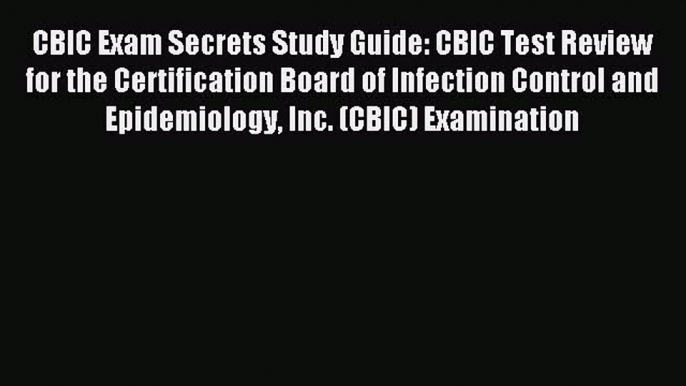 Read CBIC Exam Secrets Study Guide: CBIC Test Review for the Certification Board of Infection