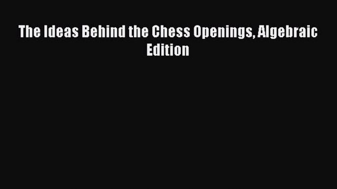 Download The Ideas Behind the Chess Openings Algebraic Edition PDF Online