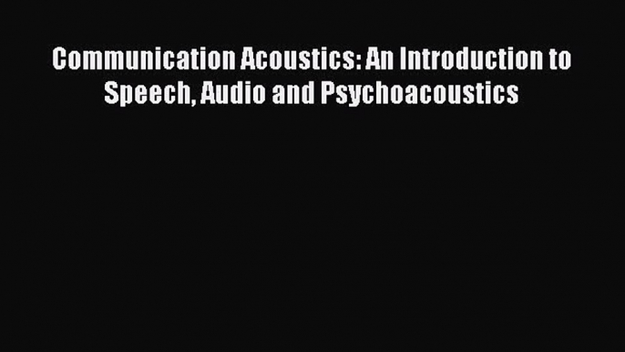 Download Communication Acoustics: An Introduction to Speech Audio and Psychoacoustics Ebook