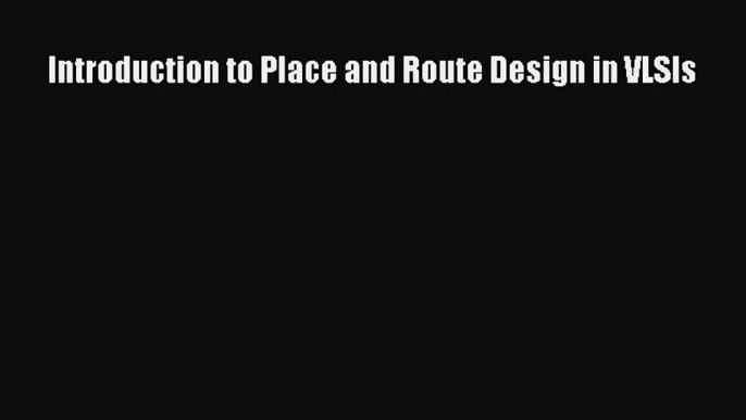 Download Introduction to Place and Route Design in VLSIs Ebook Online