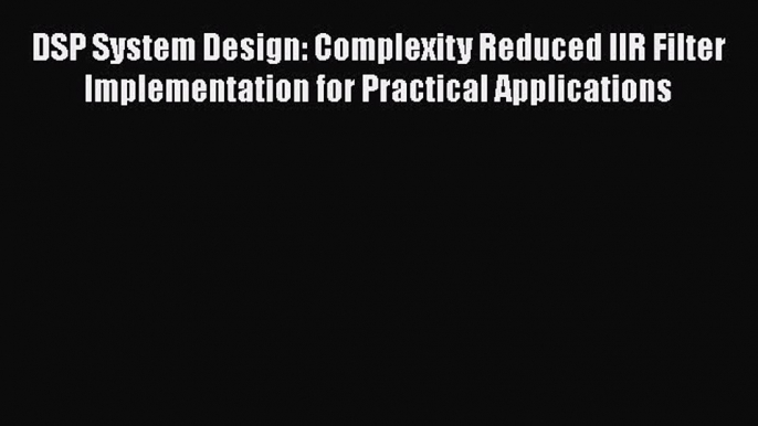 Read DSP System Design: Complexity Reduced IIR Filter Implementation for Practical Applications