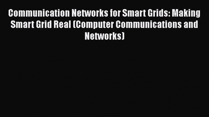 Read Communication Networks for Smart Grids: Making Smart Grid Real (Computer Communications