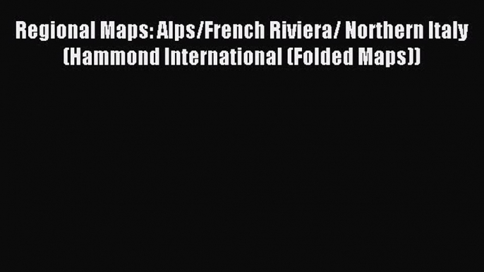 Read Regional Maps: Alps/French Riviera/ Northern Italy (Hammond International (Folded Maps))