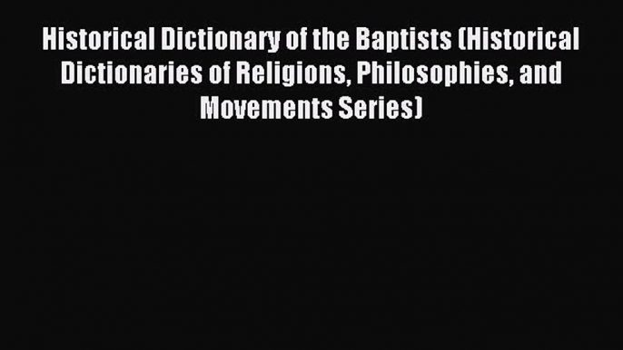 Read Historical Dictionary of the Baptists (Historical Dictionaries of Religions Philosophies