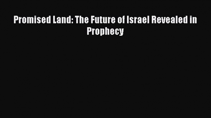 Download Promised Land: The Future of Israel Revealed in Prophecy PDF Free