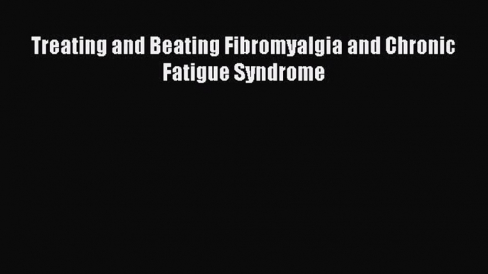 Download Treating and Beating Fibromyalgia and Chronic Fatigue Syndrome PDF Online