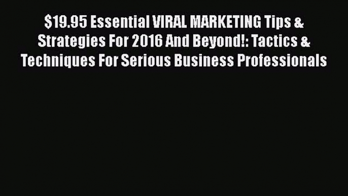 [PDF] $19.95 Essential VIRAL MARKETING Tips & Strategies For 2016 And Beyond!: Tactics & Techniques