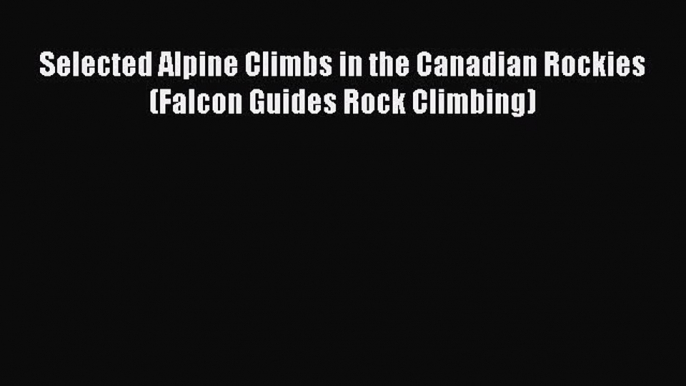 Read Selected Alpine Climbs in the Canadian Rockies (Falcon Guides Rock Climbing) Ebook Free