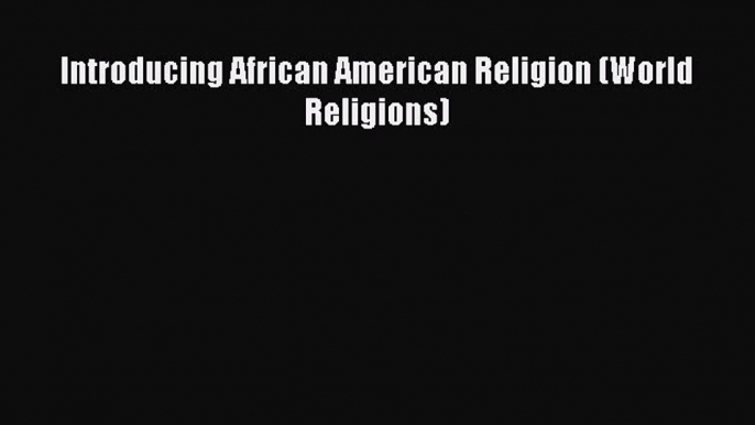 Download Introducing African American Religion (World Religions) Ebook Free