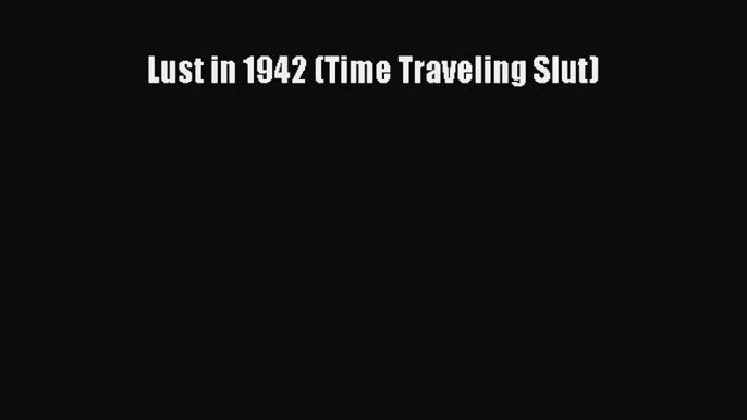 Read Lust in 1942 (Time Traveling Slut) Ebook Free