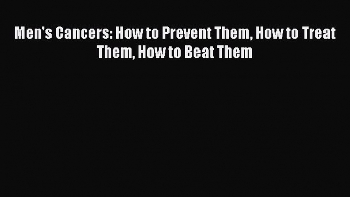 Read Men's Cancers: How to Prevent Them How to Treat Them How to Beat Them Ebook Free