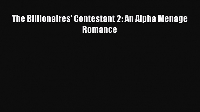 Read The Billionaires' Contestant 2: An Alpha Menage Romance Ebook Free