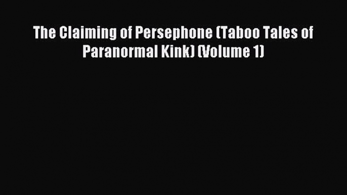 Download The Claiming of Persephone (Taboo Tales of Paranormal Kink) (Volume 1) PDF Online