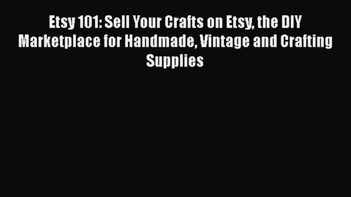 [PDF] Etsy 101: Sell Your Crafts on Etsy the DIY Marketplace for Handmade Vintage and Crafting
