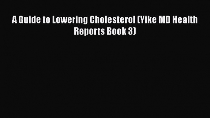 Read A Guide to Lowering Cholesterol (Yike MD Health Reports Book 3) Ebook Free