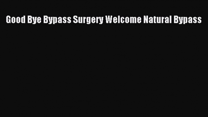 Download Good Bye Bypass Surgery Welcome Natural Bypass PDF Free