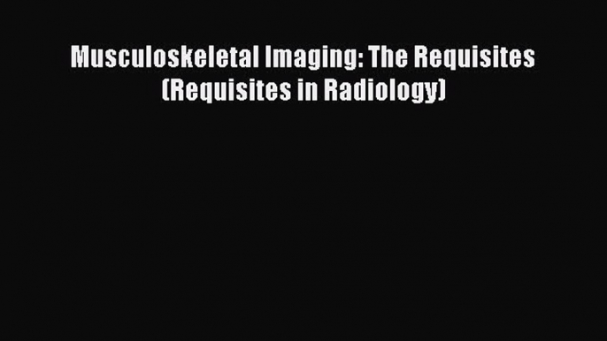 Download Musculoskeletal Imaging: The Requisites (Requisites in Radiology) PDF Online