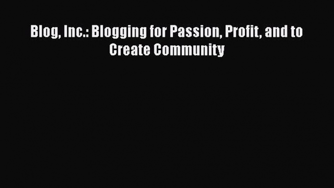 [PDF] Blog Inc.: Blogging for Passion Profit and to Create Community [Download] Full Ebook