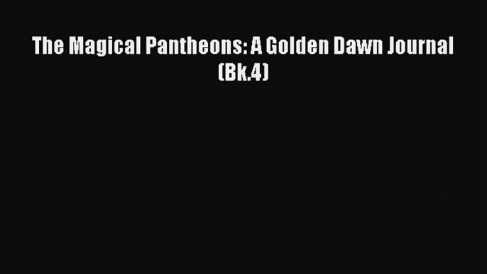 Read The Magical Pantheons: A Golden Dawn Journal (Bk.4) Ebook Free