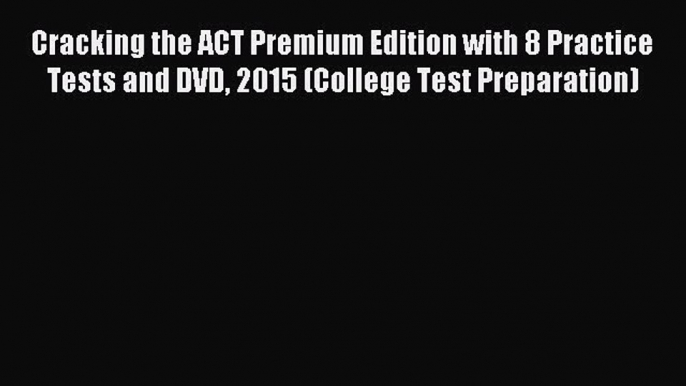 Read Cracking the ACT Premium Edition with 8 Practice Tests and DVD 2015 (College Test Preparation)