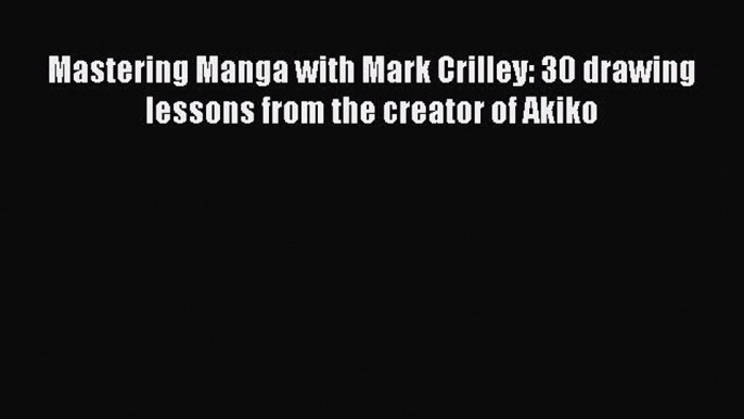 Download Mastering Manga with Mark Crilley: 30 drawing lessons from the creator of Akiko  Read