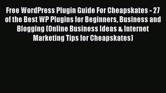 [PDF] Free WordPress Plugin Guide For Cheapskates - 27 of the Best WP Plugins for Beginners