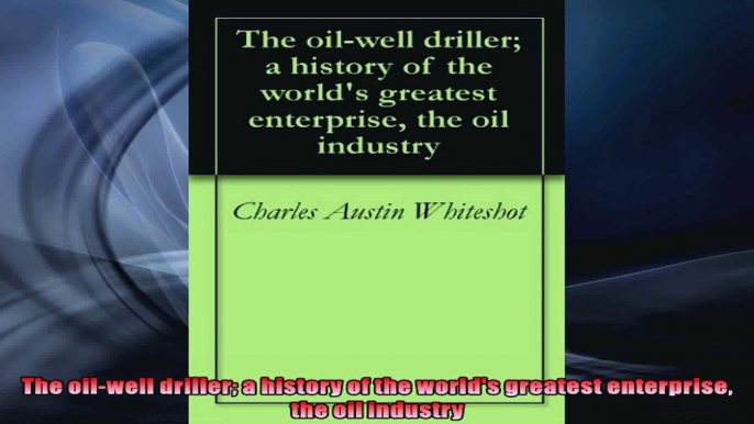 The oilwell driller a history of the worlds greatest enterprise the oil industry