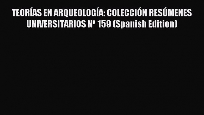 Read TEORÍAS EN ARQUEOLOGÍA: COLECCIÓN RESÚMENES UNIVERSITARIOS Nº 159 (Spanish Edition) Ebook