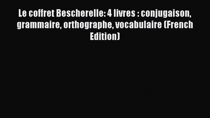 Download Le coffret Bescherelle: 4 livres : conjugaison grammaire orthographe vocabulaire (French