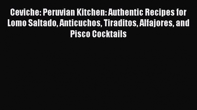 [PDF] Ceviche: Peruvian Kitchen: Authentic Recipes for Lomo Saltado Anticuchos Tiraditos Alfajores