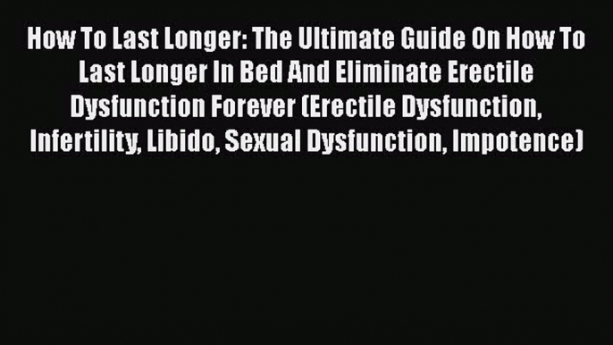 Download How To Last Longer: The Ultimate Guide On How To Last Longer In Bed And Eliminate