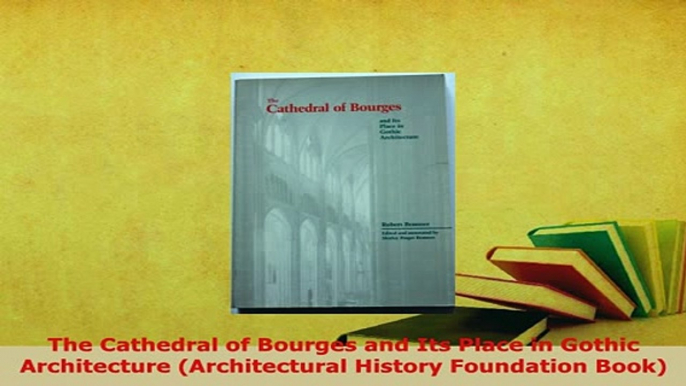 Download  The Cathedral of Bourges and Its Place in Gothic Architecture Architectural History Read Online