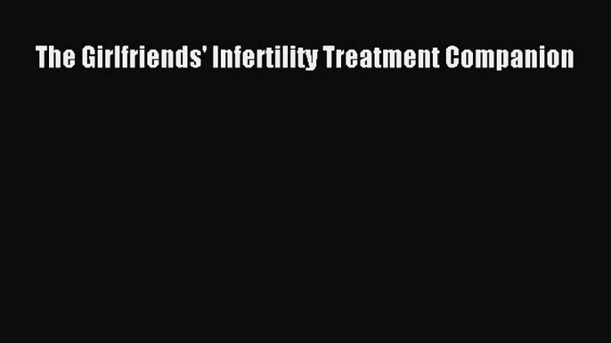 Read The Girlfriends' Infertility Treatment Companion Ebook Free