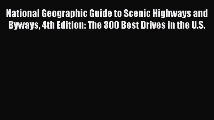 Download National Geographic Guide to Scenic Highways and Byways 4th Edition: The 300 Best