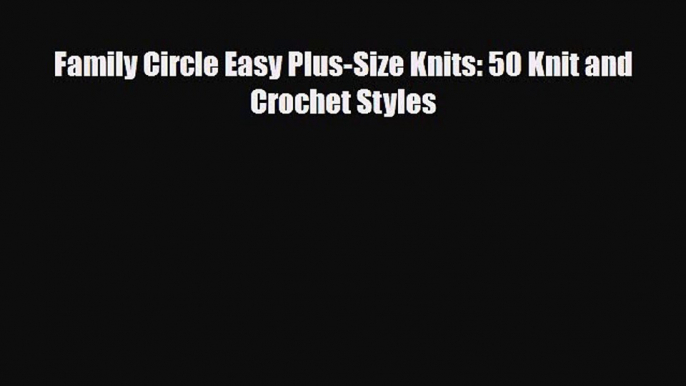 Read ‪Family Circle Easy Plus-Size Knits: 50 Knit and Crochet Styles‬ PDF Free