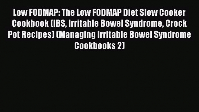 Read Low FODMAP: The Low FODMAP Diet Slow Cooker Cookbook (IBS Irritable Bowel Syndrome Crock