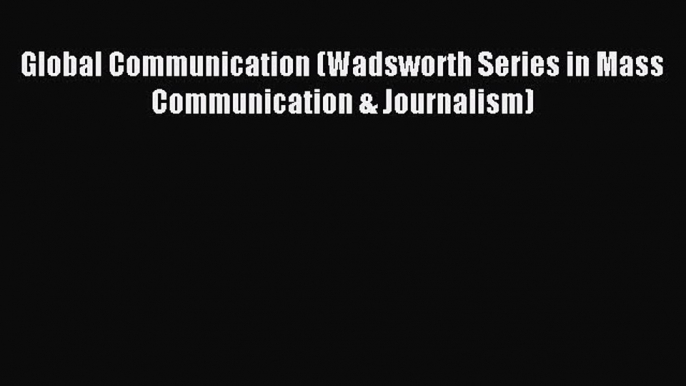 Read Global Communication (Wadsworth Series in Mass Communication & Journalism) PDF Online