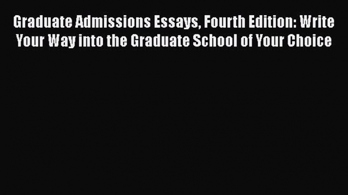 Read Graduate Admissions Essays Fourth Edition: Write Your Way into the Graduate School of