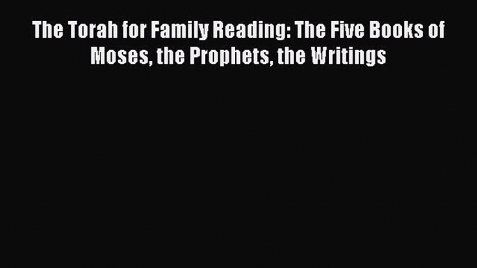 Read The Torah for Family Reading: The Five Books of Moses the Prophets the Writings PDF Free