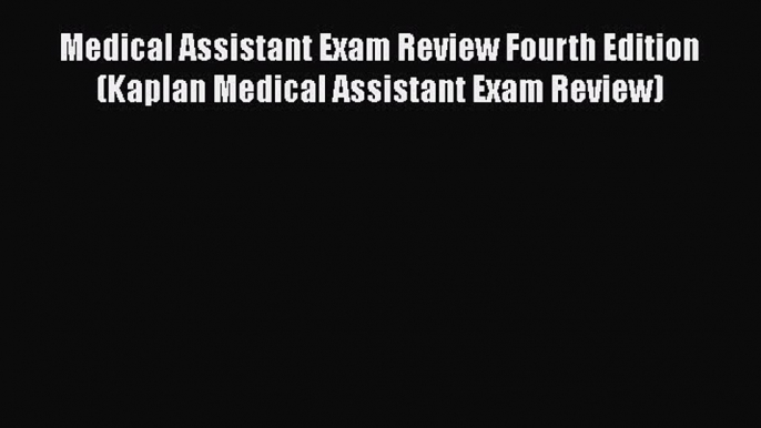 Read Medical Assistant Exam Review Fourth Edition (Kaplan Medical Assistant Exam Review) PDF