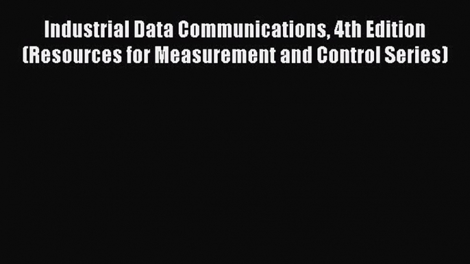 Read Industrial Data Communications 4th Edition (Resources for Measurement and Control Series)