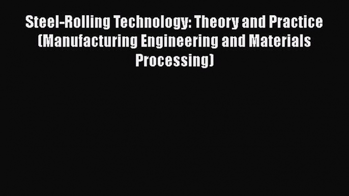 Read Steel-Rolling Technology: Theory and Practice (Manufacturing Engineering and Materials