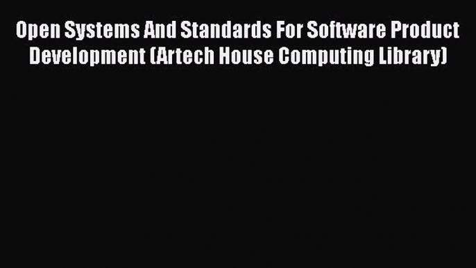 Read Open Systems And Standards For Software Product Development (Artech House Computing Library)