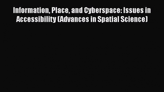 Read Information Place and Cyberspace: Issues in Accessibility (Advances in Spatial Science)