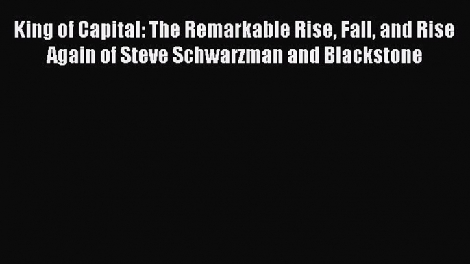 [PDF] King of Capital: The Remarkable Rise Fall and Rise Again of Steve Schwarzman and Blackstone