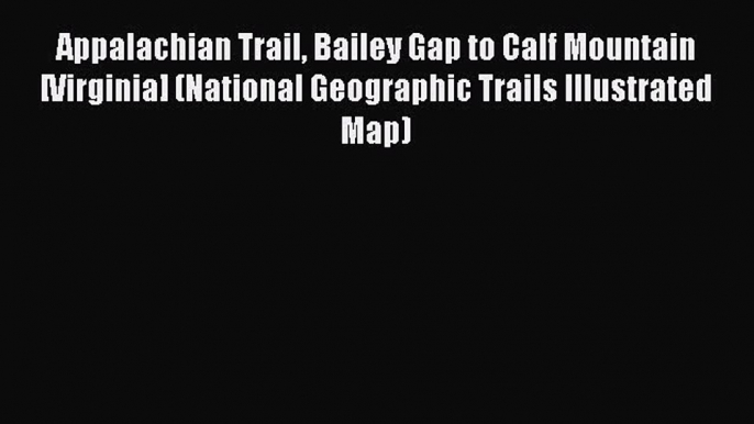 PDF Appalachian Trail Bailey Gap to Calf Mountain [Virginia] (National Geographic Trails Illustrated