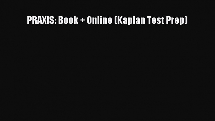 Read PRAXIS: Book + Online (Kaplan Test Prep) Ebook Free