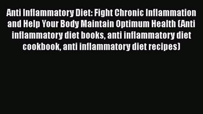 Read Anti Inflammatory Diet: Fight Chronic Inflammation and Help Your Body Maintain Optimum